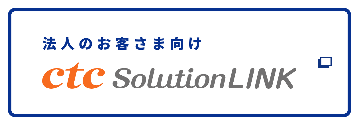 中堅・大企業のお客さま向け ctc SolutionLINK